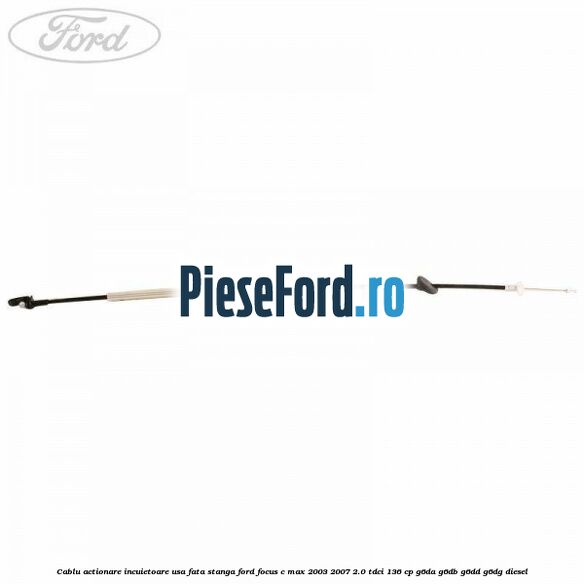 Cablu actionare incuietoare usa fata stanga Ford Focus C-Max 2003-2007 2.0 TDCi 136 cp G6DA, G6DB, G6DD, G6DG diesel