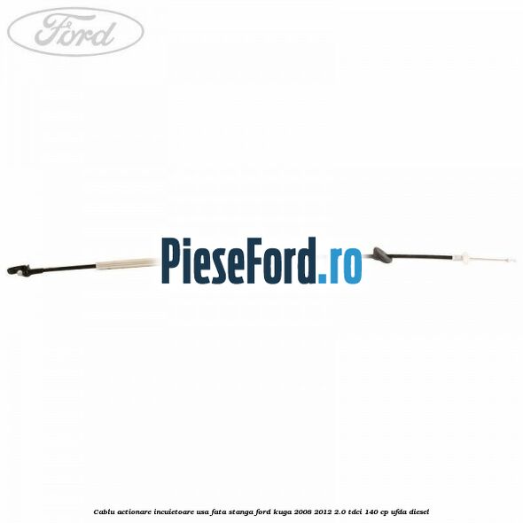 Cablu actionare incuietoare usa fata stanga Ford Kuga 2008-2012 2.0 TDCI 140 cp Cablu actionare incuietoare usa fata stanga Ford Kuga 2008-2012 2.0 TDCI 140 cp UFDA diesel