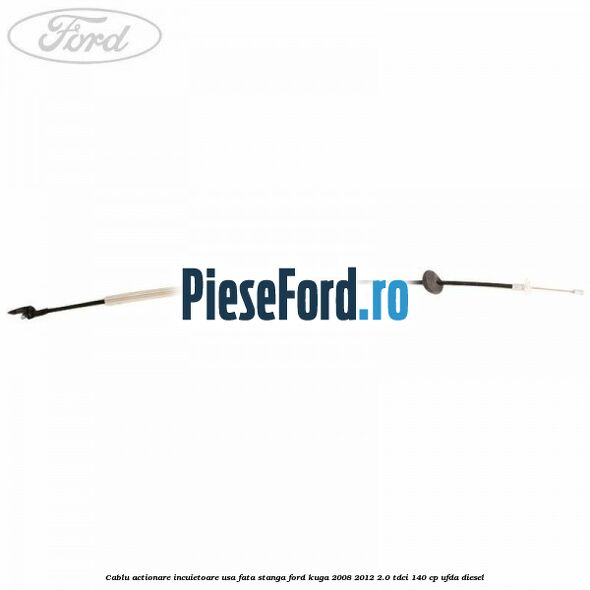 Cablu actionare incuietoare usa fata stanga Ford Kuga 2008-2012 2.0 TDCI 140 cp Cablu actionare incuietoare usa fata stanga Ford Kuga 2008-2012 2.0 TDCI 140 cp UFDA diesel