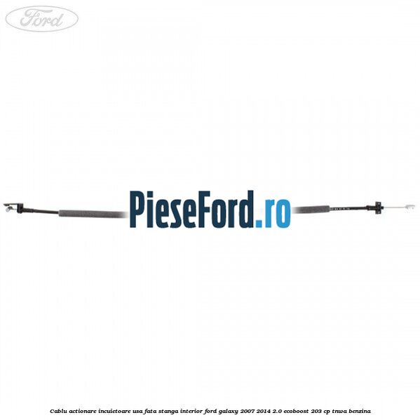 Cablu actionare incuietoare usa fata stanga interior Ford Galaxy 2007-2014 2.0 EcoBoost 203 cp TNWA benzina