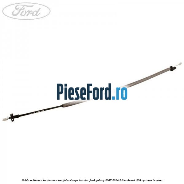 Cablu actionare incuietoare usa fata stanga interior Ford Galaxy 2007-2014 2.0 EcoBoost 203 cp TNWA benzina