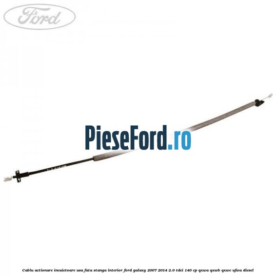 Cablu actionare incuietoare usa fata stanga interior Ford Galaxy 2007-2014 2.0 TDCi 140 cp QXWA, QXWB, QXWC, UFWA diesel