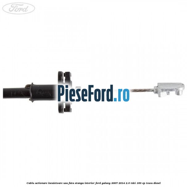 Cablu actionare incuietoare usa fata stanga interior Ford Galaxy 2007-2014 2.0 TDCi 163 cp TXWA diesel