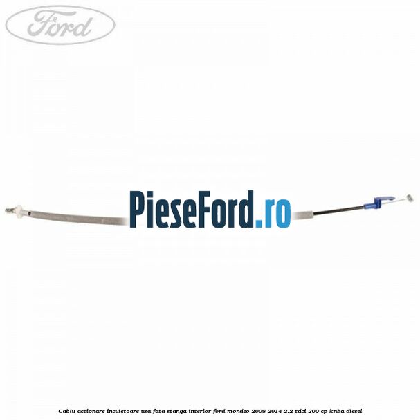 Cablu actionare incuietoare usa fata stanga interior Ford Mondeo 2008-2014 2.2 TDCi 200 cp Cablu actionare incuietoare usa fata stanga interior Ford Mondeo 2008-2014 2.2 TDCi 200 cp KNBA diesel