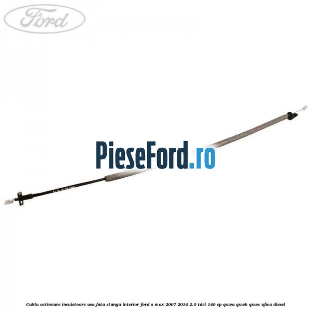 Cablu actionare incuietoare usa fata stanga interior Ford S-Max 2007-2014 2.0 TDCi 140 cp Cablu actionare incuietoare usa fata stanga interior Ford S-Max 2007-2014 2.0 TDCi 140 cp QXWA, QXWB, QXWC, UFWA diesel