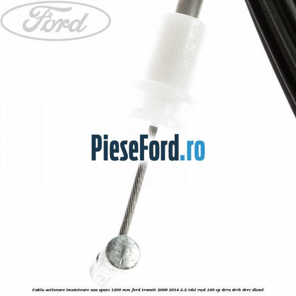 Cablu actionare incuietoare usa spate 1200 mm Ford Transit 2006-2014 2.2 TDCi RWD 100 cp DRRA, DRRB, DRRC diesel
