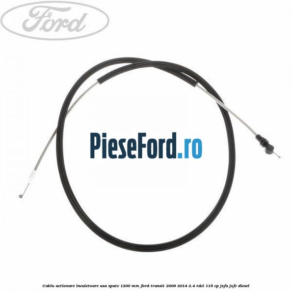 Cablu actionare incuietoare usa spate 1200 mm Ford Transit 2006-2014 2.4 TDCi 115 cp JXFA, JXFC diesel