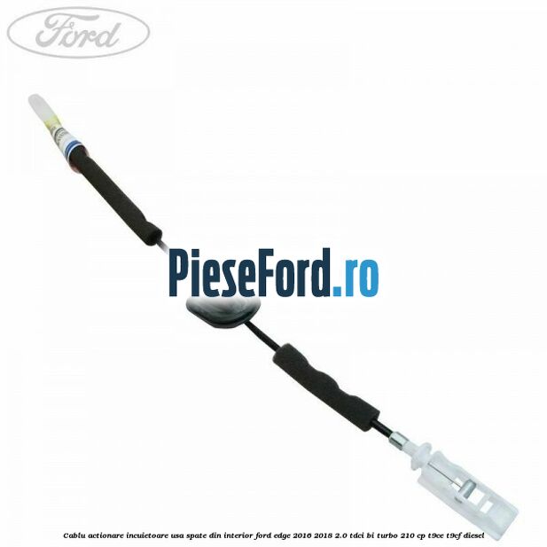 Cablu actionare incuietoare usa spate din interior Ford Edge 2016-2018 2.0 TDCi Bi-Turbo 210 cp T9CE, T9CF diesel