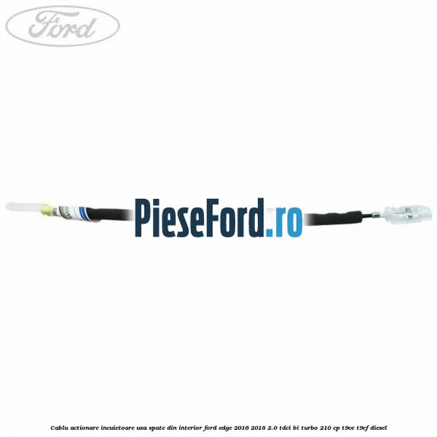 Cablu actionare incuietoare usa spate din interior Ford Edge 2016-2018 2.0 TDCi Bi-Turbo 210 cp T9CE, T9CF diesel