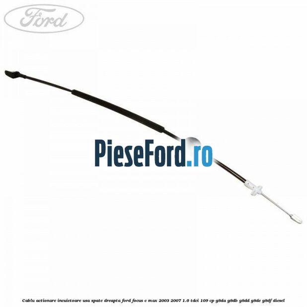 Cablu actionare incuietoare usa spate dreapta Ford Focus C-Max 2003-2007 1.6 TDCi 109 cp G8DA, G8DB, G8DD, G8DE, G8DF diesel