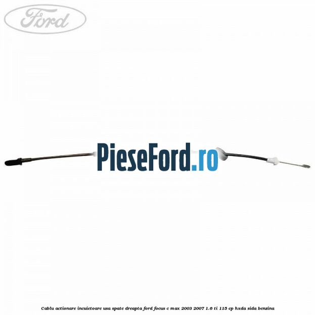 Cablu actionare incuietoare usa spate dreapta Ford Focus C-Max 2003-2007 1.6 Ti 115 cp HXDA, SIDA benzina