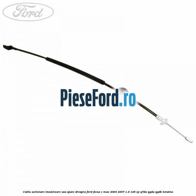 Cablu actionare incuietoare usa spate dreapta Ford Focus C-Max 2003-2007 1.8 125 cp Q7DA, QQDA, QQDB benzina