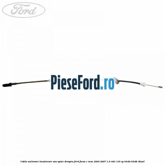 Cablu actionare incuietoare usa spate dreapta Ford Focus C-Max 2003-2007 1.8 TDCi 115 cp KKDA, KKDB diesel