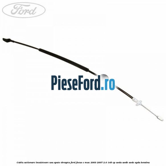 Cablu actionare incuietoare usa spate dreapta Ford Focus C-Max 2003-2007 2.0 145 cp AODA, AODB, AODE, SYDA benzina