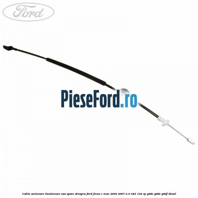 Cablu actionare incuietoare usa spate dreapta Ford Focus C-Max 2003-2007 2.0 TDCi 133 cp G6DC, G6DE, G6DF diesel