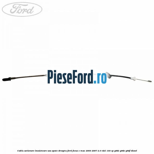 Cablu actionare incuietoare usa spate dreapta Ford Focus C-Max 2003-2007 2.0 TDCi 133 cp G6DC, G6DE, G6DF diesel