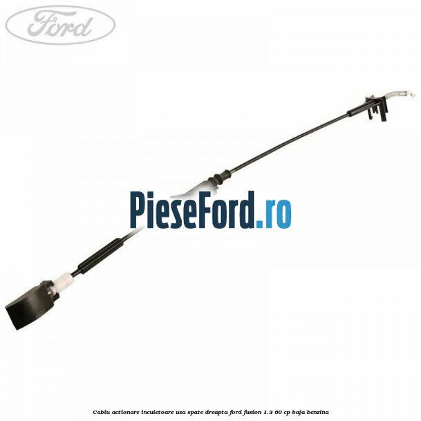 Cablu actionare incuietoare usa spate dreapta Ford Fusion 1.3 60 cp BAJA benzina