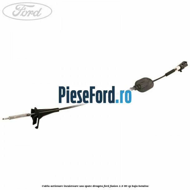 Cablu actionare incuietoare usa spate dreapta Ford Fusion 1.3 60 cp Cablu actionare incuietoare usa spate dreapta Ford Fusion 1.3 60 cp BAJA benzina