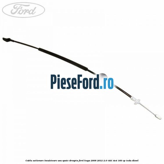 Cablu actionare incuietoare usa spate dreapta Ford Kuga 2008-2012 2.0 TDCI 4x4 163 cp TXDA diesel