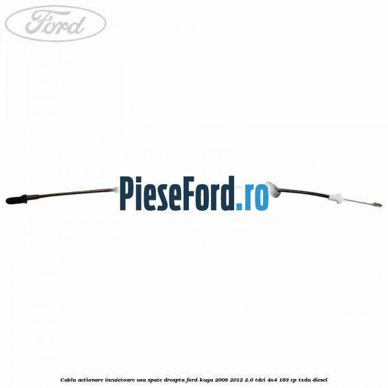 Cablu actionare incuietoare usa spate dreapta Ford Kuga 2008-2012 2.0 TDCI 4x4 163 cp TXDA diesel