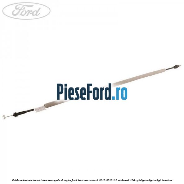 Cablu actionare incuietoare usa spate dreapta Ford Tourneo Connect 2013-2018 1.0 EcoBoost 100 cp B3GA, M2GA, M2GB benzina