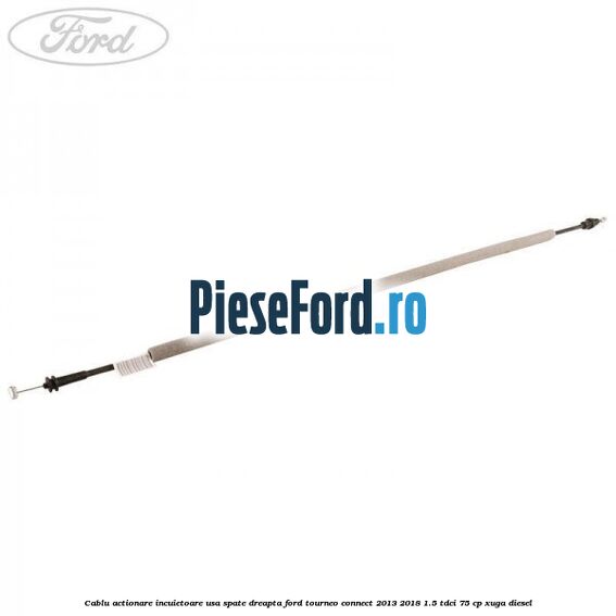 Cablu actionare incuietoare usa spate dreapta Ford Tourneo Connect 2013-2018 1.5 TDCi 75 cp XUGA diesel