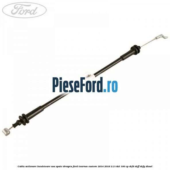 Cablu actionare incuietoare usa spate dreapta Ford Tourneo Custom 2014-2018 2.2 TDCi 100 cp DRF4, DRFF, DRFG diesel