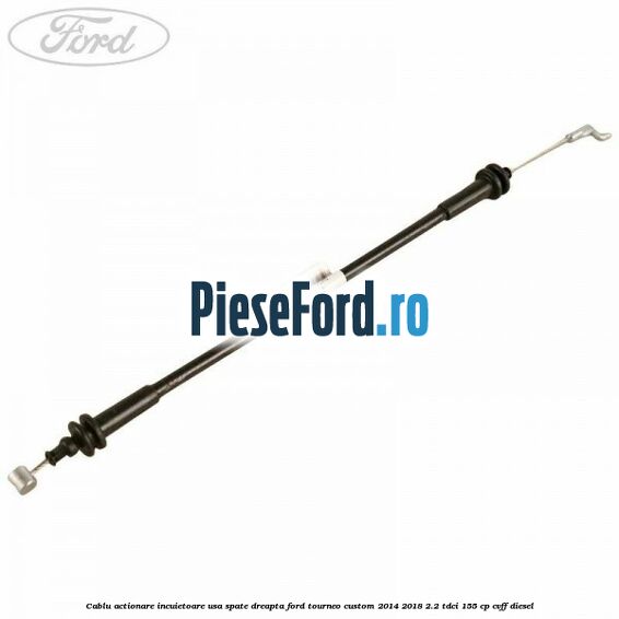 Cablu actionare incuietoare usa spate dreapta Ford Tourneo Custom 2014-2018 2.2 TDCi 155 cp CVFF diesel