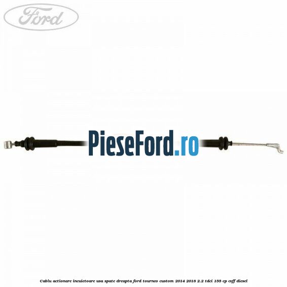 Cablu actionare incuietoare usa spate dreapta Ford Tourneo Custom 2014-2018 2.2 TDCi 155 cp CVFF diesel