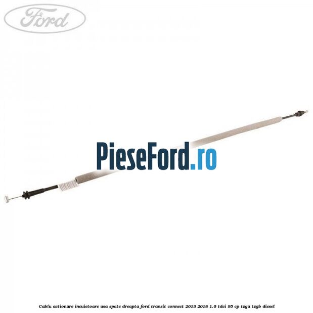 Cablu actionare incuietoare usa spate dreapta Ford Transit Connect 2013-2018 1.6 TDCi 95 cp TZGA, TZGB diesel