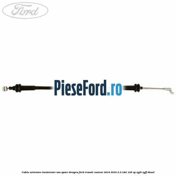 Cablu actionare incuietoare usa spate dreapta Ford Transit Custom 2014-2018 2.2 TDCi 125 cp CYF4, CYFF diesel