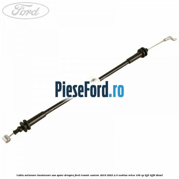 Cablu actionare incuietoare usa spate dreapta Ford Transit Custom 2019-2023 2.0 EcoBlue mHEV 105 cp BJFC, BJFD diesel