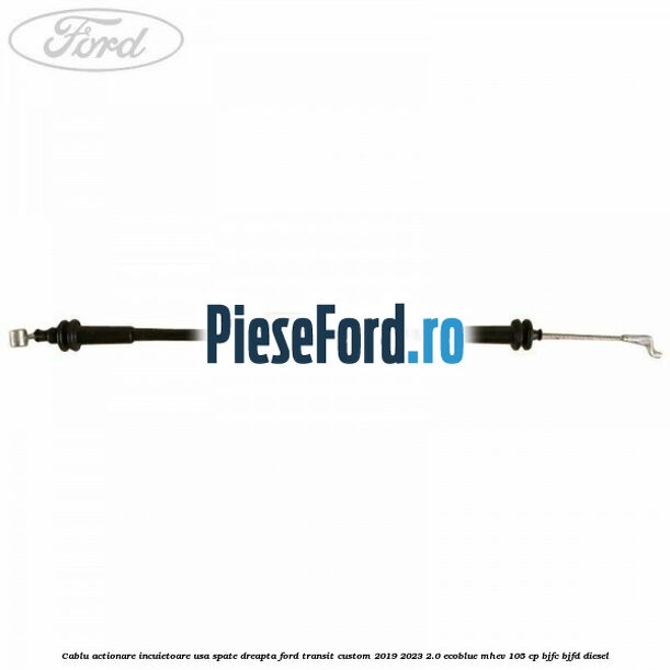 Cablu actionare incuietoare usa spate dreapta Ford Transit Custom 2019-2023 2.0 EcoBlue mHEV 105 cp BJFC, BJFD diesel