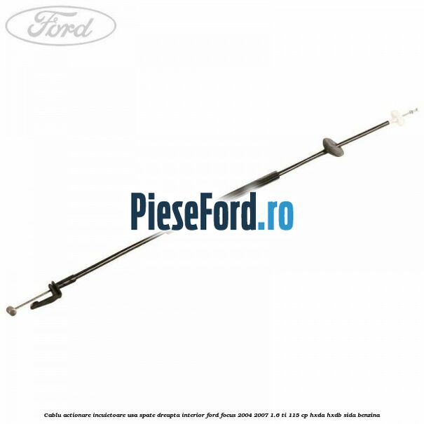 Cablu actionare incuietoare usa spate dreapta interior Ford Focus 2004-2007 1.6 Ti 115 cp HXDA, HXDB, SIDA benzina
