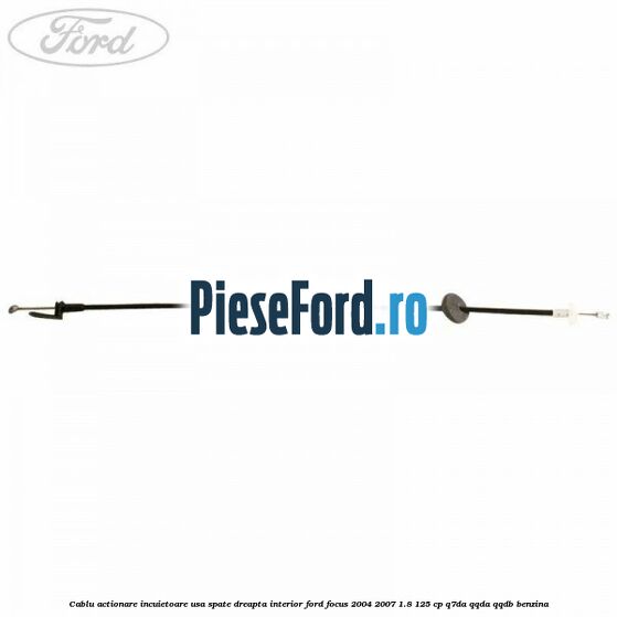 Cablu actionare incuietoare usa spate dreapta interior Ford Focus 2004-2007 1.8 125 cp Q7DA, QQDA, QQDB benzina