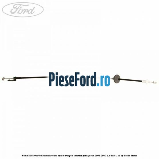 Cablu actionare incuietoare usa spate dreapta interior Ford Focus 2004-2007 1.8 TDCi 115 cp KKDA diesel