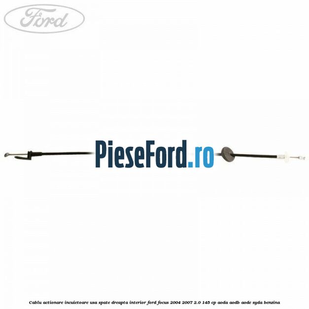 Cablu actionare incuietoare usa spate dreapta interior Ford Focus 2004-2007 2.0 145 cp Cablu actionare incuietoare usa spate dreapta interior Ford Focus 2004-2007 2.0 145 cp AODA, AODB, AODE, SYDA benzina