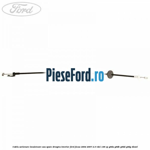 Cablu actionare incuietoare usa spate dreapta interior Ford Focus 2004-2007 2.0 TDCi 136 cp G6DA, G6DB, G6DD, G6DG diesel