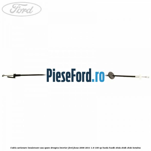 Cablu actionare incuietoare usa spate dreapta interior Ford Focus 2008-2011 1.6 100 cp HWDA, HWDB, SHDA, SHDB, SHDC benzina