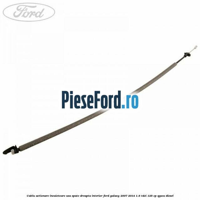 Cablu actionare incuietoare usa spate dreapta interior Ford Galaxy 2007-2014 1.8 TDCi 125 cp QYWA diesel