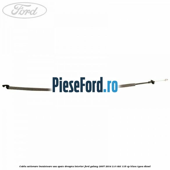 Cablu actionare incuietoare usa spate dreapta interior Ford Galaxy 2007-2014 2.0 TDCi 115 cp KLWA, TYWA diesel