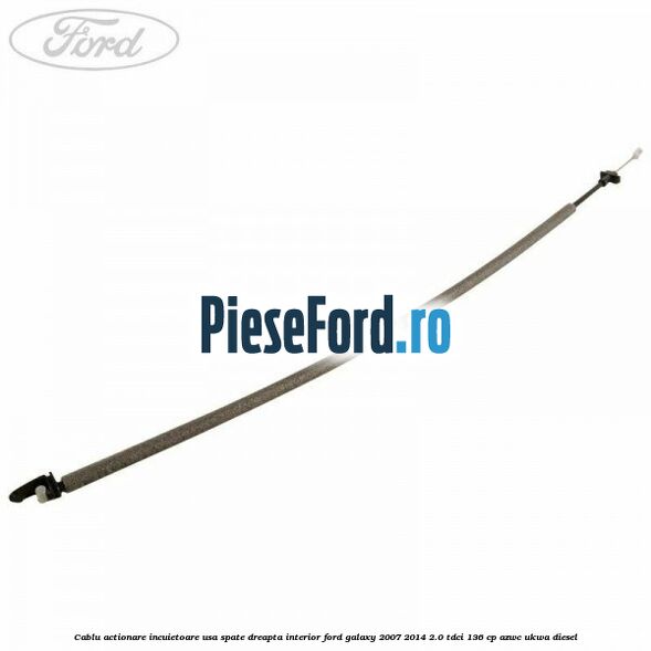 Cablu actionare incuietoare usa spate dreapta interior Ford Galaxy 2007-2014 2.0 TDCi 136 cp Cablu actionare incuietoare usa spate dreapta interior Ford Galaxy 2007-2014 2.0 TDCi 136 cp AZWC, UKWA diesel