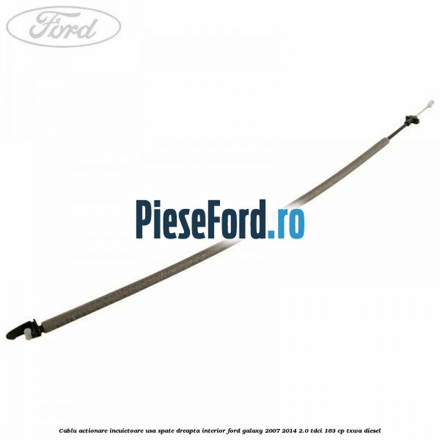 Cablu actionare incuietoare usa spate dreapta interior Ford Galaxy 2007-2014 2.0 TDCi 163 cp Cablu actionare incuietoare usa spate dreapta interior Ford Galaxy 2007-2014 2.0 TDCi 163 cp TXWA diesel