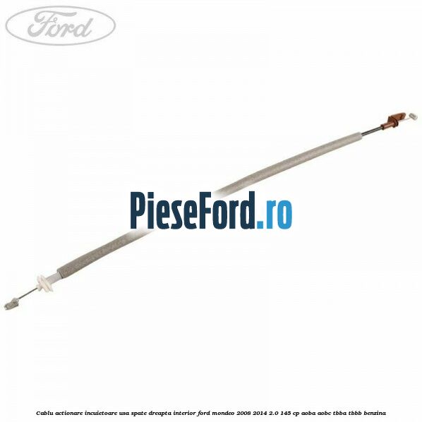 Cablu actionare incuietoare usa spate dreapta interior Ford Mondeo 2008-2014 2.0 145 cp AOBA, AOBC, TBBA, TBBB benzina