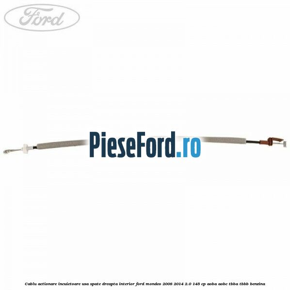 Cablu actionare incuietoare usa spate dreapta interior Ford Mondeo 2008-2014 2.0 145 cp AOBA, AOBC, TBBA, TBBB benzina