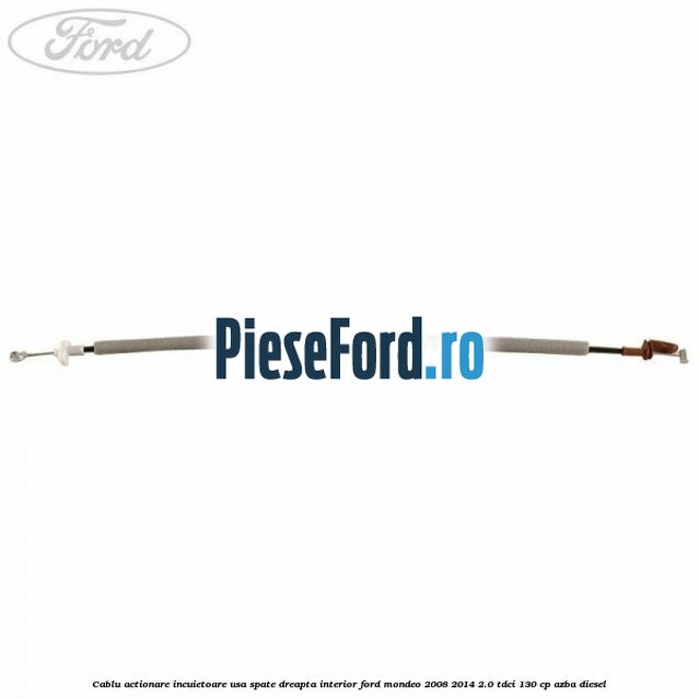 Cablu actionare incuietoare usa spate dreapta interior Ford Mondeo 2008-2014 2.0 TDCi 130 cp AZBA diesel