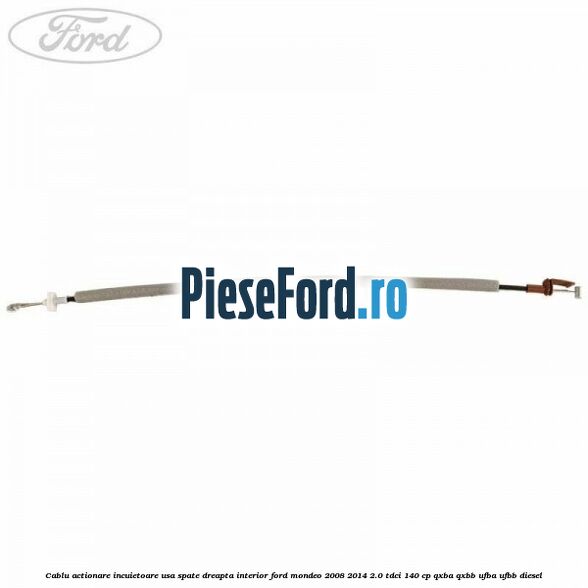 Cablu actionare incuietoare usa spate dreapta interior Ford Mondeo 2008-2014 2.0 TDCi 140 cp QXBA, QXBB, UFBA, UFBB diesel