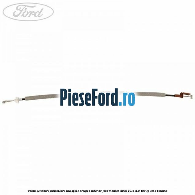 Cablu actionare incuietoare usa spate dreapta interior Ford Mondeo 2008-2014 2.3 160 cp Cablu actionare incuietoare usa spate dreapta interior Ford Mondeo 2008-2014 2.3 160 cp SEBA benzina