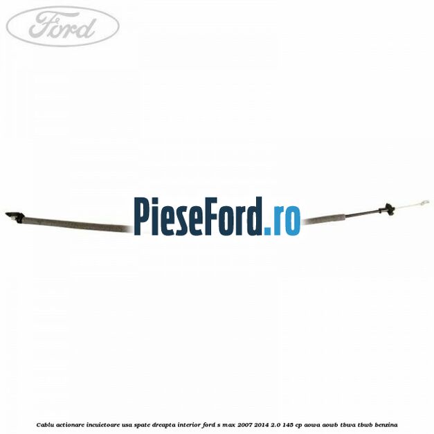 Cablu actionare incuietoare usa spate dreapta interior Ford S-Max 2007-2014 2.0 145 cp AOWA, AOWB, TBWA, TBWB benzina