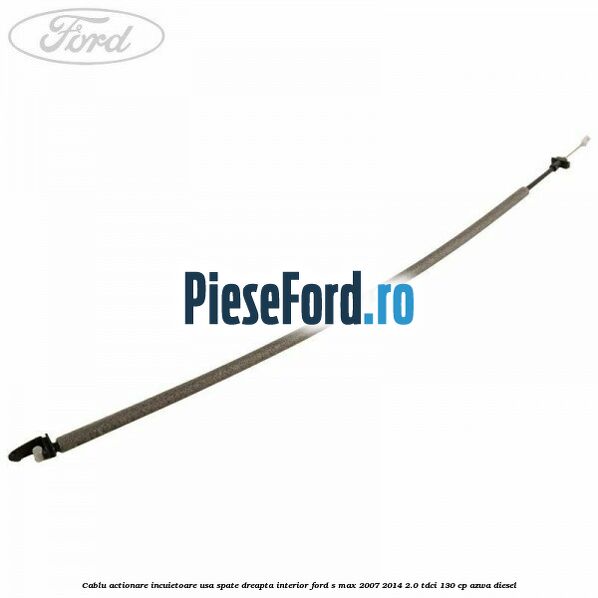Cablu actionare incuietoare usa spate dreapta interior Ford S-Max 2007-2014 2.0 TDCi 130 cp Cablu actionare incuietoare usa spate dreapta interior Ford S-Max 2007-2014 2.0 TDCi 130 cp AZWA diesel
